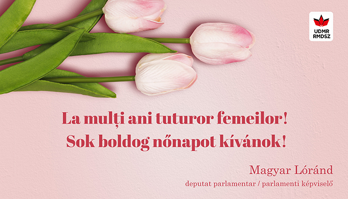 Deputat Magyar Lorand: ”La mulți ani și multă fericire tuturor femeilor”
